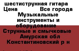 шестиструнная гитара › Цена ­ 4 000 - Все города Музыкальные инструменты и оборудование » Струнные и смычковые   . Амурская обл.,Константиновский р-н